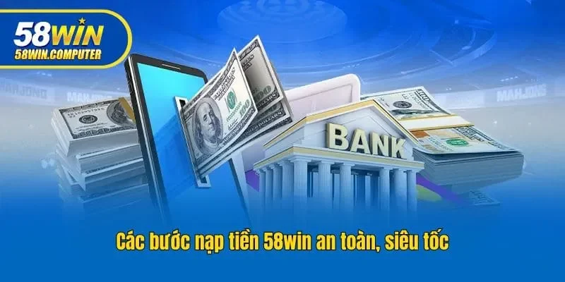Các bước nạp tiền 58win an toàn, siêu tốc