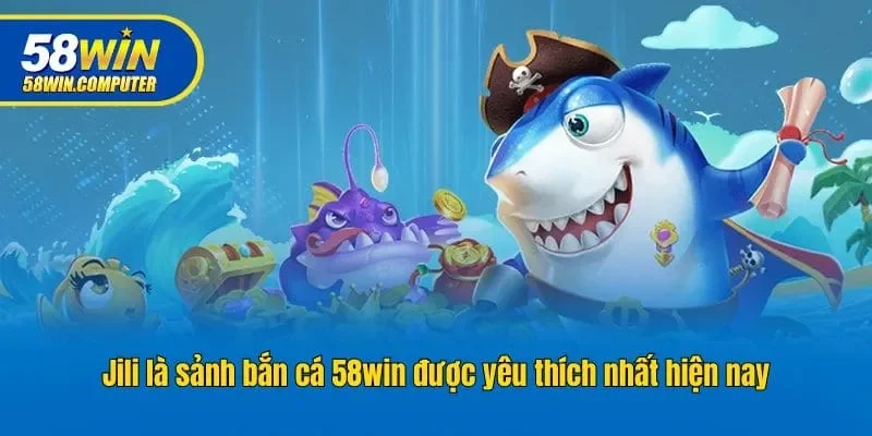 Jili là sảnh bắn cá 58win được yêu thích nhất hiện nay