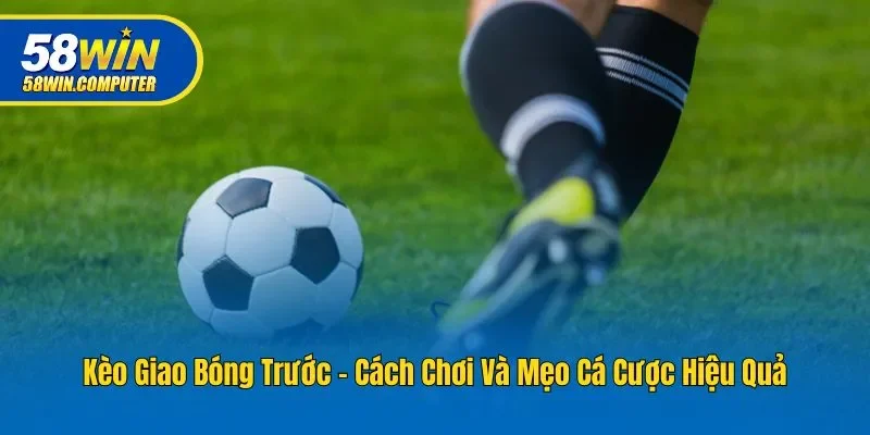 Kèo Giao Bóng Trước - Cách Chơi Và Mẹo Cá Cược Hiệu Quả