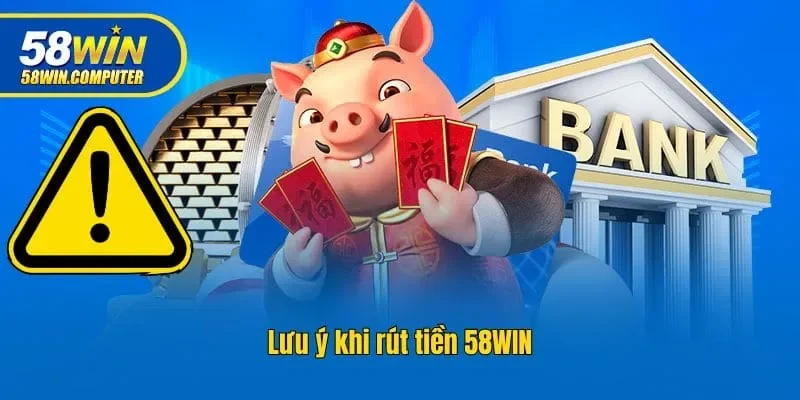 Lưu ý khi rút tiền 58win