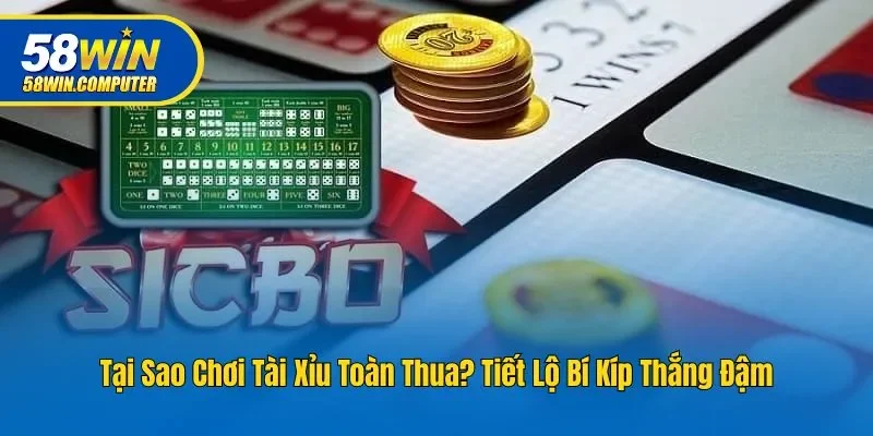 Tại Sao Chơi Tài Xỉu Toàn Thua & Tiết Lộ Bí Kíp Thắng Đậm