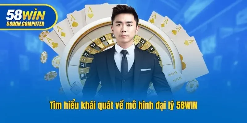 Tìm hiểu khái quát về mô hình đại lý 58win