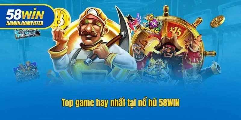 Top game hay nhất tại nổ hũ 58win