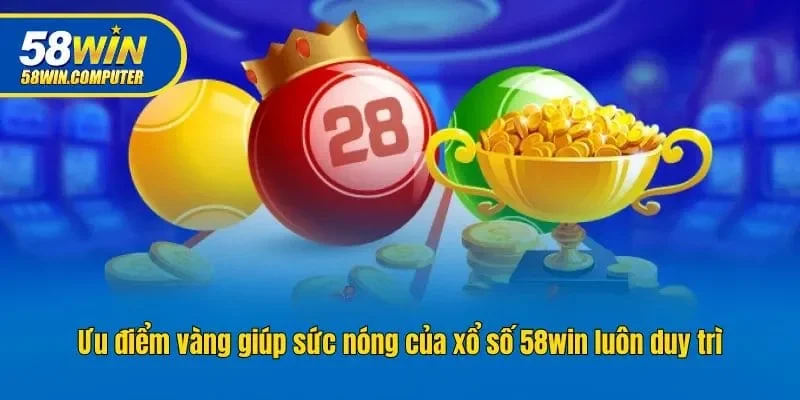Ưu điểm vàng giúp sức nóng của xổ số 58win luôn duy trì