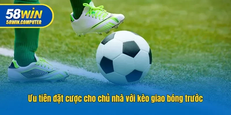 Ưu tiên đặt cược cho chủ nhà với kèo giao bóng trước