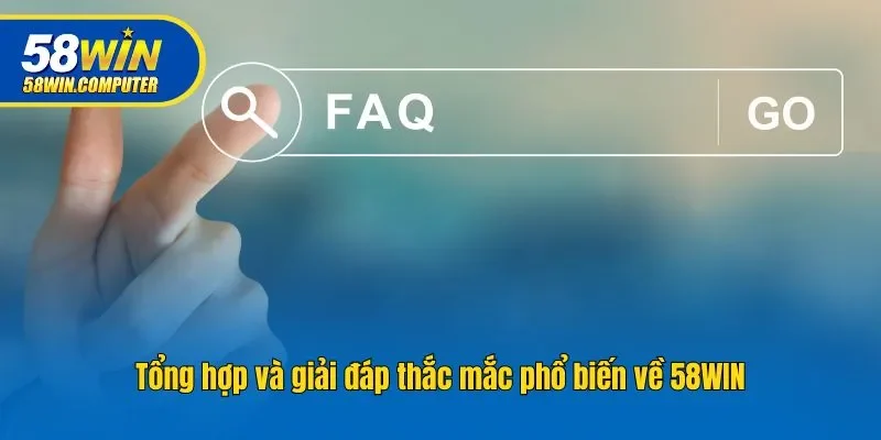 Tổng hợp và giải đáp thắc mắc phổ biến về 58WIN